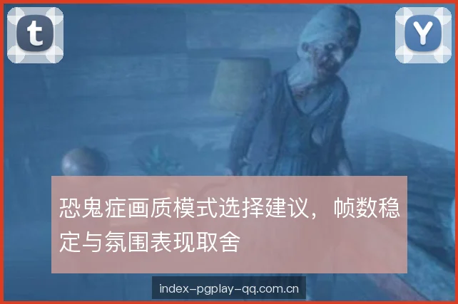 恐鬼症画质模式选择建议，帧数稳定与氛围表现取舍