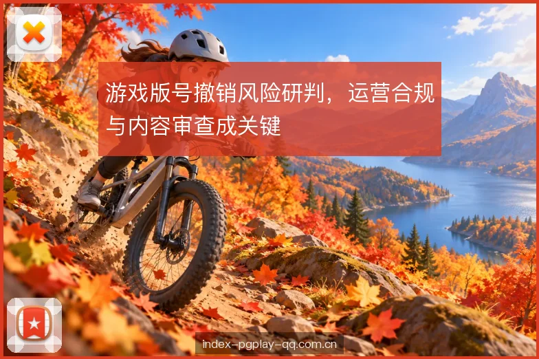游戏版号撤销风险研判，运营合规与内容审查成关键