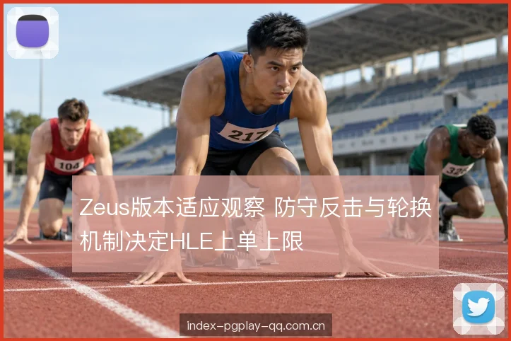 Zeus版本适应观察 防守反击与轮换机制决定HLE上单上限